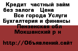 Кредит, частный займ без залога › Цена ­ 3 000 000 - Все города Услуги » Бухгалтерия и финансы   . Пензенская обл.,Мокшанский р-н